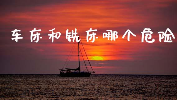 车床和铣床哪个危险_https://www.kuaijiepai.net_期货理财_第1张