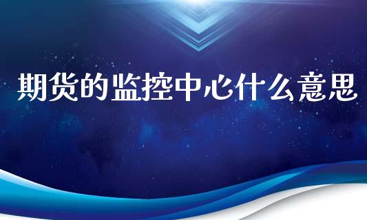 期货的监控中心什么意思_期货理财_第1张_快捷排财经网 期货的监控中心什么意思_https://www.kuaijiepai.net_期货理财_第1张