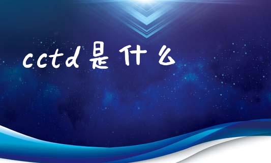 cctd是什么_https://www.kuaijiepai.net_期货理财_第1张