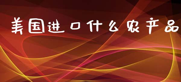 美国进口什么农产品_https://www.kuaijiepai.net_期货在线_第1张