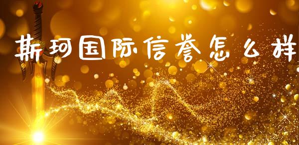 斯珂国际信誉怎么样_https://www.kuaijiepai.net_期货资讯_第1张