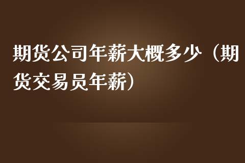 期货公司年薪大概多少(期货交易员年薪)_国际股建_第1张_快捷排财经网 期货公司年薪大概多少(期货交易员年薪)_https://www.kuaijiepai.net_国际股建_第1张