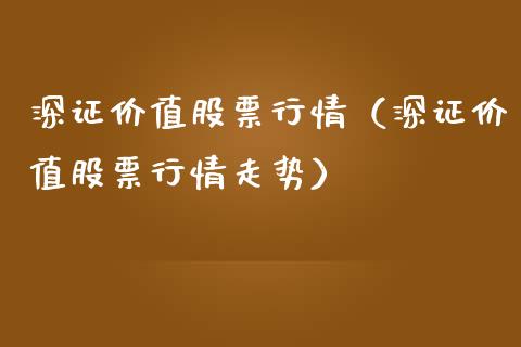 深证价值股票行情（深证价值股票行情走势）_https://www.kuaijiepai.net_国际股建_第1张