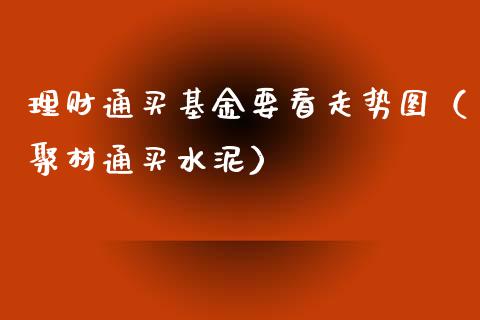 理财通买基金要看走势图（聚材通买水泥）_https://www.kuaijiepai.net_期货理财_第1张