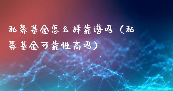 私募基金怎么样靠谱吗（私募基金可靠性高吗）_https://www.kuaijiepai.net_期货理财_第1张