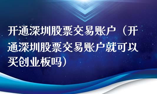开通深圳股票交易账户（开通深圳股票交易账户就可以买创业板吗）_https://www.kuaijiepai.net_新股新闻_第1张