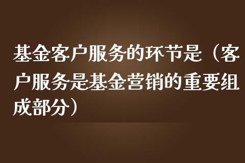 基金客户服务的环节是（客户服务是基金营销的重要组成部分）_https://www.kuaijiepai.net_期货理财_第1张
