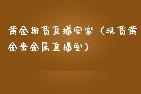 黄金期货直播室富（现货黄金贵金属直播室）_https://www.kuaijiepai.net_期货在线_第1张