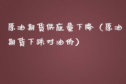 原油期货供应量下降（原油期货下跌对油价）_https://www.kuaijiepai.net_国际期货_第1张