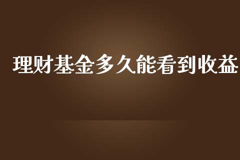 理财基金多久能看到收益_https://www.kuaijiepai.net_期货理财_第1张