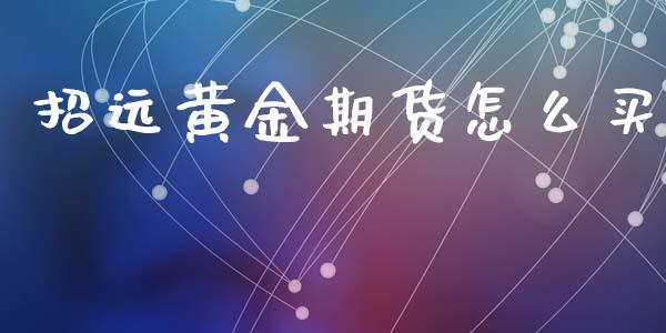 招远黄金期货怎么买_https://www.kuaijiepai.net_期货资讯_第1张