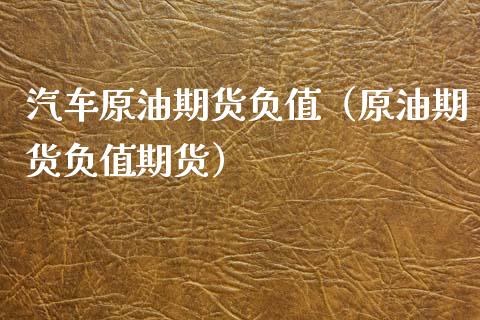 汽车原油期货负值（原油期货负值期货）_https://www.kuaijiepai.net_期货资讯_第1张