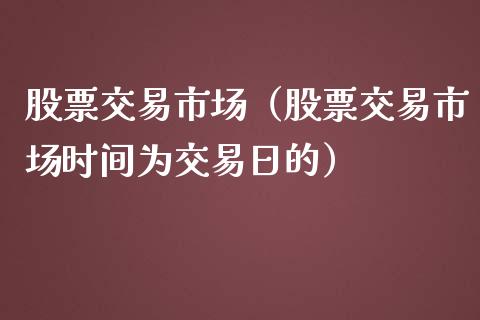 股票交易市场（股票交易市场时间为交易日的）_https://www.kuaijiepai.net_股票理论_第1张