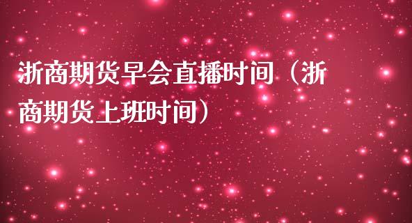 浙商期货早会直播时间（浙商期货上班时间）_https://www.kuaijiepai.net_期货在线_第1张