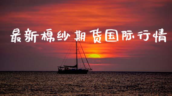最新棉纱期货国际行情_https://www.kuaijiepai.net_期货在线_第1张