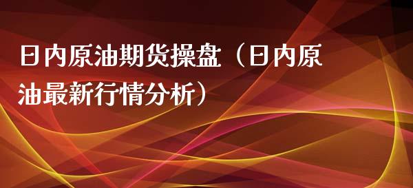 日内原油期货操盘（日内原油最新行情分析）_https://www.kuaijiepai.net_期货资讯_第1张