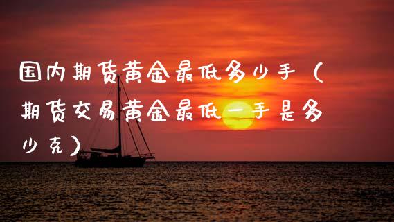 国内期货黄金最低多少手（期货交易黄金最低一手是多少克）_https://www.kuaijiepai.net_期货资讯_第1张