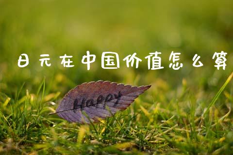 日元在中国价值怎么算_https://www.kuaijiepai.net_期货资讯_第1张