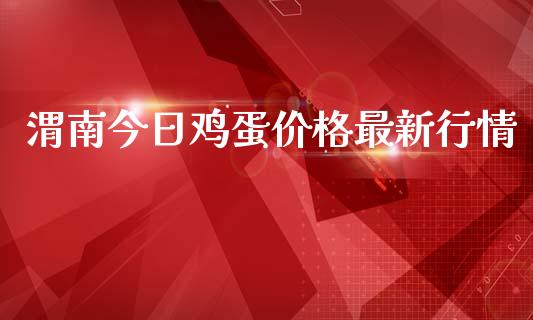 渭南今日鸡蛋价格最新行情_https://www.kuaijiepai.net_国际期货_第1张