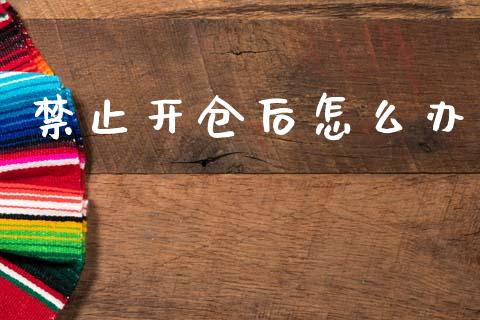 禁止开仓后怎么办_https://www.kuaijiepai.net_国际期货_第1张