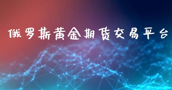 俄罗斯黄金期货交易平台_https://www.kuaijiepai.net_期货资讯_第1张