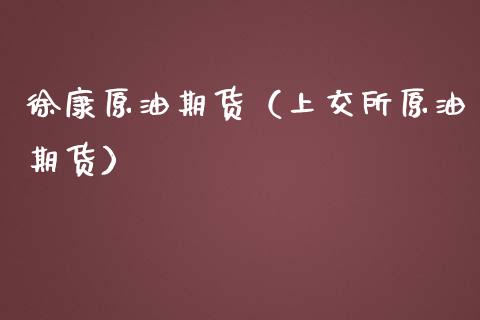 徐康原油期货（上交所原油期货）_https://www.kuaijiepai.net_期货资讯_第1张