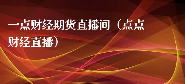 一点财经期货直播间（点点财经直播）_https://www.kuaijiepai.net_期货在线_第1张