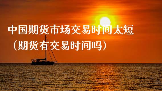 中国期货市场交易时间太短(期货有交易时间吗)_期货资讯_第1张_快捷排财经网 中国期货市场交易时间太短(期货有交易时间吗)_https://www.kuaijiepai.net_期货资讯_第1张