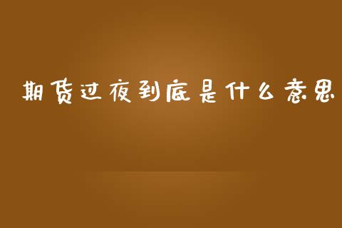 期货过夜到底是什么意思_https://www.kuaijiepai.net_期货理财_第1张
