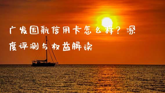 广发国航信用卡怎么样？深度评测与权益解读_https://www.kuaijiepai.net_期货资讯_第1张