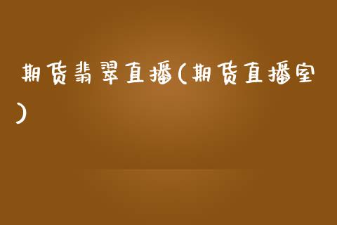 期货翡翠直播(期货直播室)_股票理论_第1张_快捷排财经网 期货翡翠直播(期货直播室)_https://www.kuaijiepai.net_股票理论_第1张