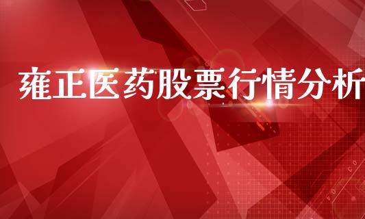 雍正医药股票行情分析_https://www.kuaijiepai.net_股票理论_第1张