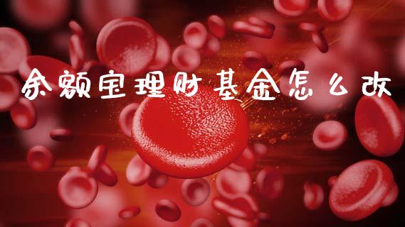 余额宝理财基金怎么改_https://www.kuaijiepai.net_投资理财_第1张