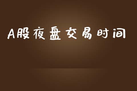 A股夜盘交易时间_https://www.kuaijiepai.net_国际期货_第1张
