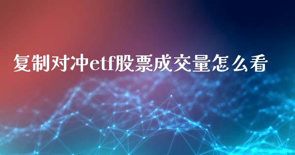 复制对冲etf股票成交量怎么看_https://www.kuaijiepai.net_期货资讯_第1张