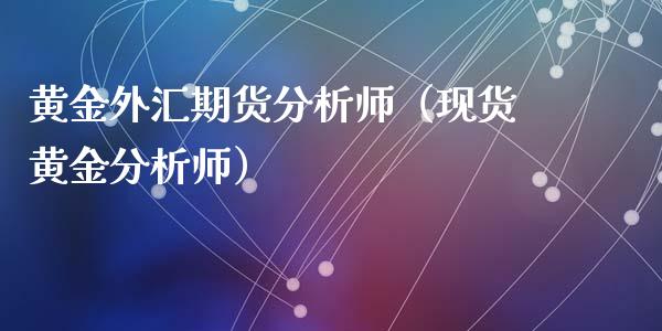 黄金外汇期货分析师（现货黄金分析师）_https://www.kuaijiepai.net_国际期货_第1张