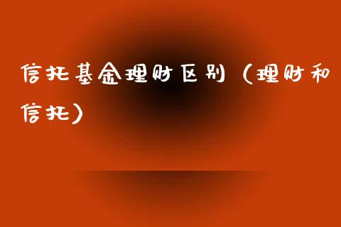信托基金理财区别（理财和信托）_https://www.kuaijiepai.net_投资理财_第1张