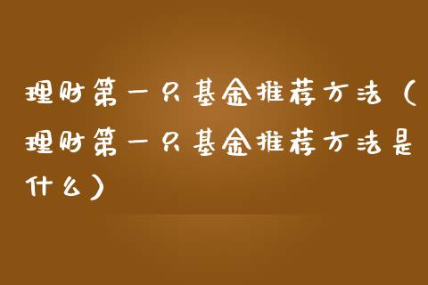 理财第一只基金推荐方法（理财第一只基金推荐方法是什么）_https://www.kuaijiepai.net_投资理财_第1张