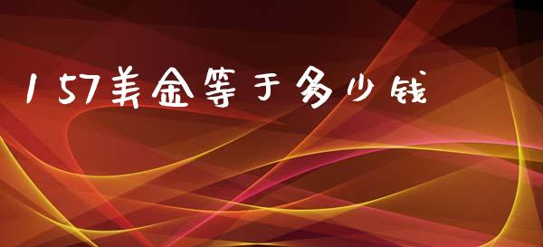 1 57美金等于多少钱_https://www.kuaijiepai.net_期货在线_第1张
