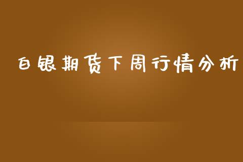 白银期货下周行情分析_https://www.kuaijiepai.net_期货在线_第1张
