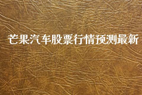 芒果汽车股票行情预测最新_https://www.kuaijiepai.net_国际股建_第1张
