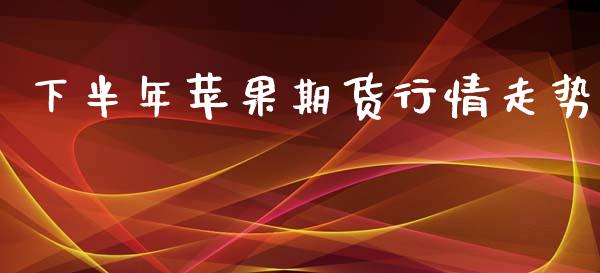 下半年苹果期货行情走势_https://www.kuaijiepai.net_期货在线_第1张