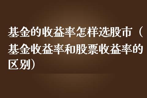 基金的收益率怎样选股市（基金收益率和股票收益率的区别）_https://www.kuaijiepai.net_投资理财_第1张