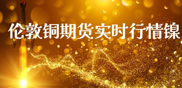 伦敦铜期货实时行情镍_https://www.kuaijiepai.net_期货资讯_第1张