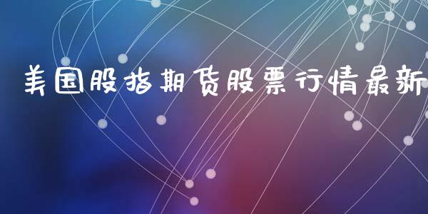 美国股指期货股票行情最新_https://www.kuaijiepai.net_国际期货_第1张