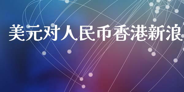 美元对人民币香港新浪_https://www.kuaijiepai.net_期货资讯_第1张