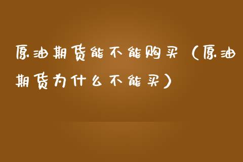 原油期货能不能购买（原油期货为什么不能买）_https://www.kuaijiepai.net_期货资讯_第1张