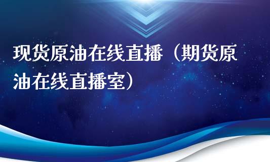 现货原油在线直播（期货原油在线直播室）_https://www.kuaijiepai.net_期货在线_第1张