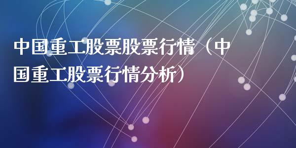 中国重工股票股票行情（中国重工股票行情分析）_https://www.kuaijiepai.net_新股新闻_第1张