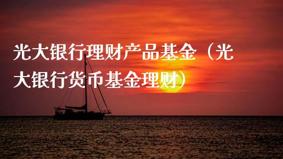 光大银行理财产品基金（光大银行货币基金理财）_https://www.kuaijiepai.net_期货理财_第1张